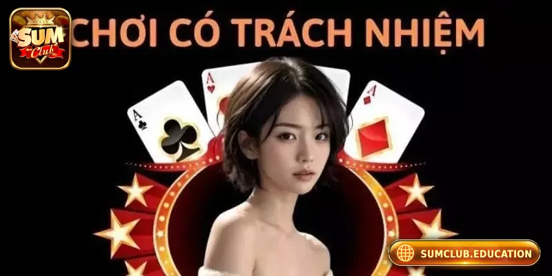 Chơi Có Trách Nhiệm Sumclub – An Toàn, Uy Tín Số 1 Chơi có trách nhiệm không chỉ là một khẩu hiệu