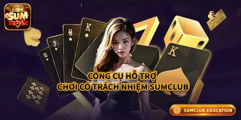 Chơi Có Trách Nhiệm Sumclub – An Toàn, Uy Tín Số 1 Những công cụ hỗ trợ chơi có trách nhiệm Sumclub