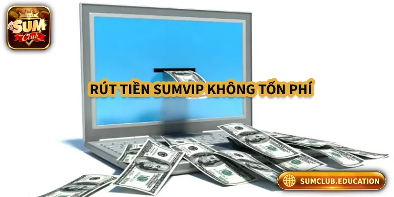 Cách Rút Tiền Sumclub Nhanh, An Toàn Và Không Lỗi Rút tiền tại Sumclub không tốn phí trừ trường hợp đặc biệt