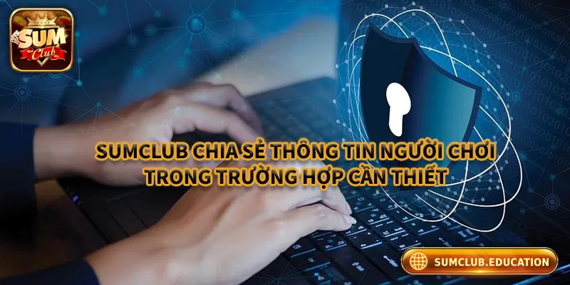 Quyền Riêng Tư Sumclub – Bảo Vệ Thông Tin Người Chơi Tối Đa Sumclub chỉ chia sẻ dữ liệu trong trường hợp cần thiết
