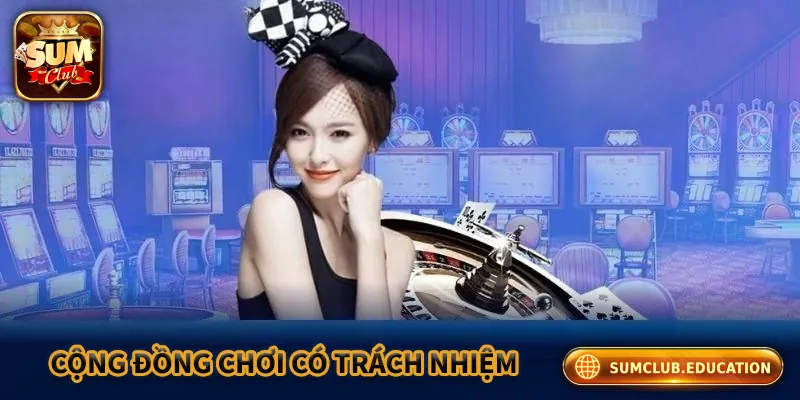 Chơi Có Trách Nhiệm Sumclub – An Toàn, Uy Tín Số 1 Sumclub hướng tới mục tiêu tạo ra cộng đồng chơi game có trách nhiệm