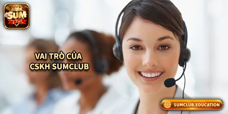 CSKH Sumclub – Hỗ Trợ 24/7, Giải Quyết Mọi Vấn Đề Người Chơi Vai trò của bộ phận CSKH Sumclub