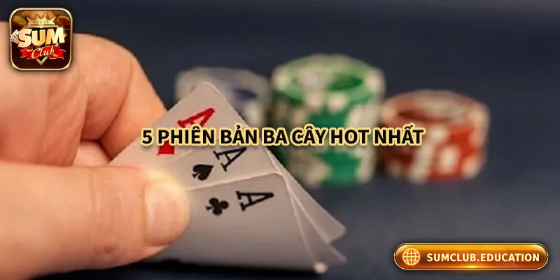 Top Game Ba Cây Chơi Là Thắng Lớn Tại Cổng Game Bài Sumclub Giới thiệu 5 phiên bản ba cây hot nhất tại cổng game bài Sumclub
