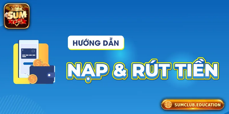 SUMCLUB - Link Truy Cập SUMCLUB.COM Chính Thức Không Bị Chặn Hướng dẫn nạp tiền/rút tiền an toàn tại Sumclub