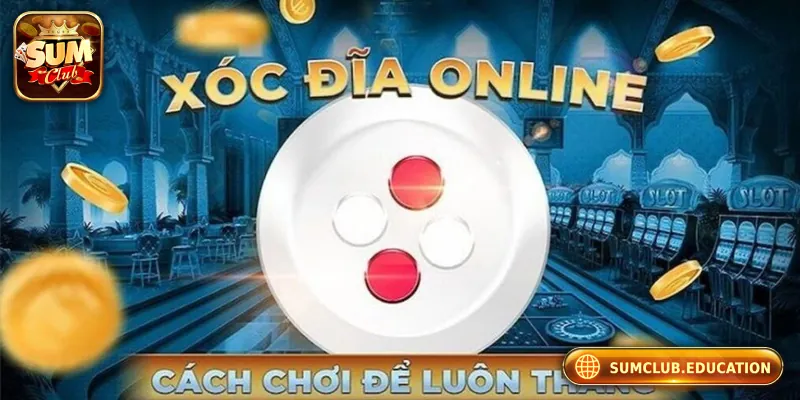 Xóc Đĩa Online – Bí Kíp Hốt Tiền Từ Sumclub Đang Gây Bão! Những bí quyết chơi xóc đĩa online hiệu quả